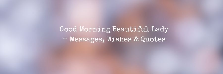 Good Morning Beautiful Lady - Messages, Wishes & Quotes