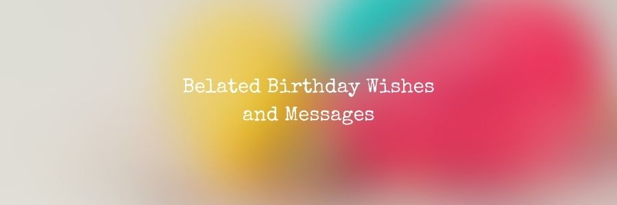 Belated Birthday Wishes and Messages